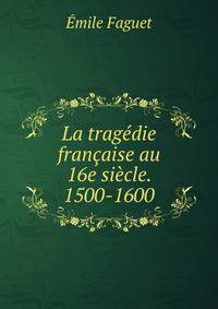 La tragedie francaise au 16e siecle. 1500-1600