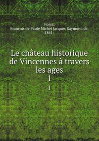 Le chateau historique de Vincennes a travers les ages