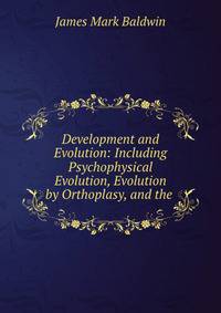 Development and Evolution: Including Psychophysical Evolution, Evolution by Orthoplasy, and the .