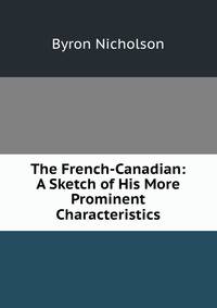 The French-Canadian: A Sketch of His More Prominent Characteristics
