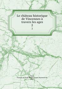 Le chateau historique de Vincennes a travers les ages