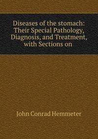 Diseases of the stomach: Their Special Pathology, Diagnosis, and Treatment, with Sections on .