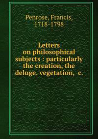 Letters on philosophical subjects : particularly the creation, the deluge, vegetation, &amp;c.
