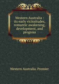 Western Australia : its early vicissitudes, romantic awakening, development, and progress