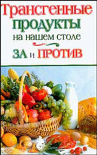 Трансгенные продукты на вашем столе. За и против