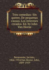 Tres comedias: Sin querer, De pequenas causas, Los intereses creados. Ed. by John Van Horne