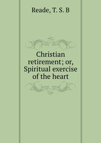 Christian retirement; or, Spiritual exercise of the heart