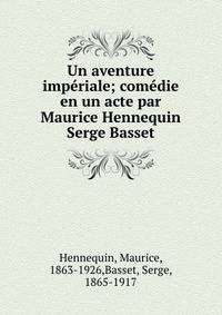 Un aventure imp?riale; com?die en un acte par Maurice Hennequin &amp; Serge Basset