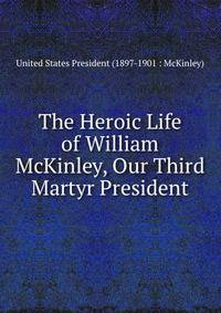 The Heroic Life of William McKinley, Our Third Martyr President