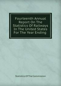 Fourteenth Annual Report On The Statistics Of Railways In The United States For The Year Ending .