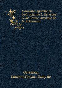 L'avocate; op?rette en trois actes de L. Gerrebos &amp; G. de Cr?sac, musique de H. Ackermans