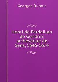 Henri de Pardaillan de Gondrin: archeveque de Sens, 1646-1674