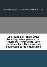 Le groupe de Medan: Emile Zola, Guy de Maupassant, J.K. Huysmans, Henry Ceard, Leon Hennique, Paul Alexis; suivi de deux essais sur le naturalisme