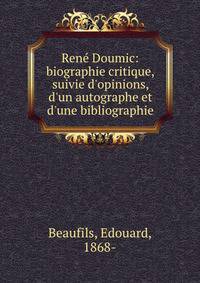 Ren? Doumic: biographie critique, suivie d'opinions, d'un autographe et d'une bibliographie
