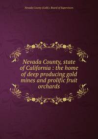 Nevada County, state of California : the home of deep producing gold mines and prolific fruit orchards