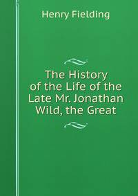 The History of the Life of the Late Mr. Jonathan Wild, the Great