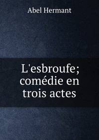 L'esbroufe; com?die en trois actes