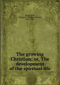 The growing Christian; or, The development of the spiritual life