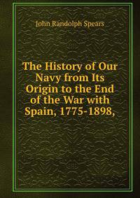 The History of Our Navy from Its Origin to the End of the War with Spain, 1775-1898,