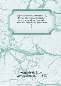 El palacio de los crimenes; o, El pueblo y sus opresores; tercera y ultima epoca de Maria la hija de un jornalero