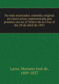 No mas mostrador, comedia original en cinco actos; representada por primera vez en el Teatro de la Cruz el dia 29 de abril de 1831