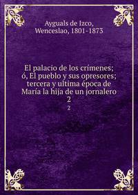 El palacio de los crimenes; o, El pueblo y sus opresores; tercera y ultima epoca de Maria la hija de un jornalero