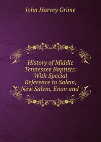 History of Middle Tennessee Baptists: With Special Reference to Salem, New Salem, Enon and .