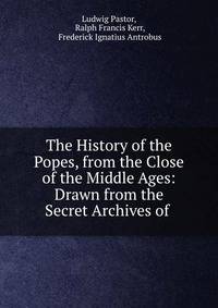 The History of the Popes, from the Close of the Middle Ages: Drawn from the Secret Archives of .