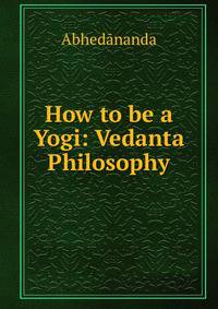 How to be a Yogi: Vedanta Philosophy