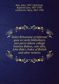 Index Britanniae scriptorum quos ex variis bibliothecis non parvo labore collegit Ioannes Baleus, cum aliis, John Bale's Index of British and other writers;