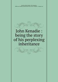 John Kenadie : being the story of his perplexing inheritance