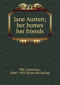 Jane Austen; her homes &amp; her friends
