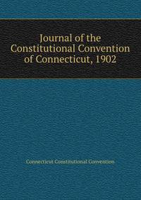Journal of the Constitutional Convention of Connecticut, 1902