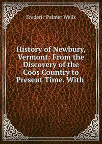 History of Newbury, Vermont: From the Discovery of the Coos Country to Present Time. With .