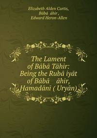 The Lament of Baba Tahir: Being the Ruba?iyat of Baba ahir, Hamadani (?Uryan)
