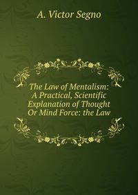 The Law of Mentalism: A Practical, Scientific Explanation of Thought Or Mind Force: the Law .