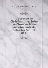 L'essence du Christianisme: Seize conf?rences faites aux etudiants de toutes les facult?s de l .