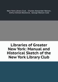 Libraries of Greater New York: Manual and Historical Sketch of the New York Library Club