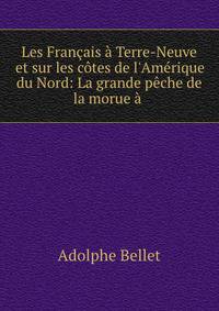 Les Fran?ais ? Terre-Neuve et sur les c?tes de l'Am?rique du Nord: La grande p?che de la morue ? .