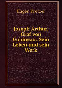 Joseph Arthur, Graf von Gobineau: Sein Leben und sein Werk