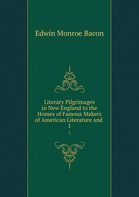 Literary Pilgrimages in New England to the Homes of Famous Makers of American Literature and .. 1