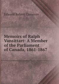 Memoirs of Ralph Vansittart: A Member of the Parliament of Canada, 1861-1867