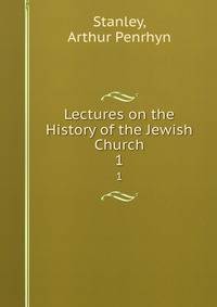 Lectures on the History of the Jewish Church. 1