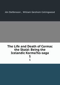 The Life and Death of Cormac the Skald: Being the Icelandic Korma?ks-saga. 1