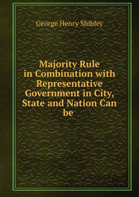 Majority Rule in Combination with Representative Government in City, State and Nation Can be .