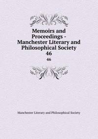 Memoirs and Proceedings - Manchester Literary and Philosophical Society. 46