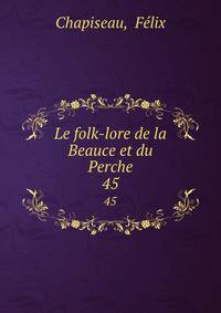 Le folk-lore de la Beauce et du Perche. 45