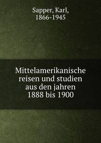 Mittelamerikanische reisen und studien aus den jahren 1888 bis 1900