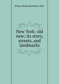 New York: old &amp; new; its story, streets, and landmarks