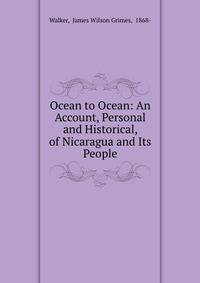 Ocean to Ocean: An Account, Personal and Historical, of Nicaragua and Its People